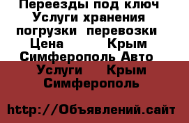 Переезды под ключ! Услуги хранения, погрузки, перевозки › Цена ­ 400 - Крым, Симферополь Авто » Услуги   . Крым,Симферополь